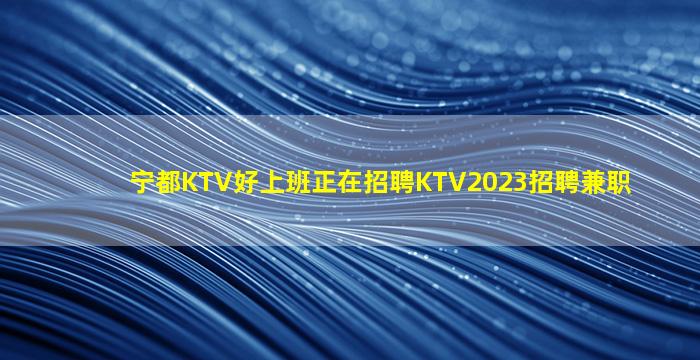 宁都KTV好上班正在招聘KTV2023招聘兼职