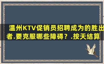 温州KTV促销员招聘成为的胜出者.要克服哪些障碍？.按天结算